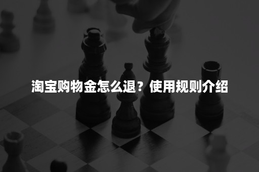 淘宝购物金怎么退？使用规则介绍