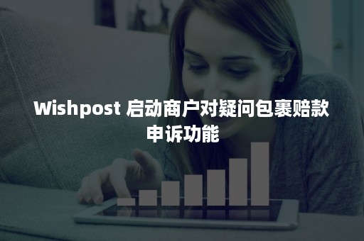 Wishpost 启动商户对疑问包裹赔款申诉功能