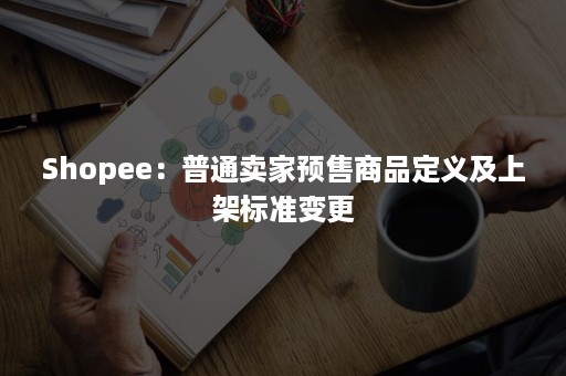 Shopee：普通卖家预售商品定义及上架标准变更