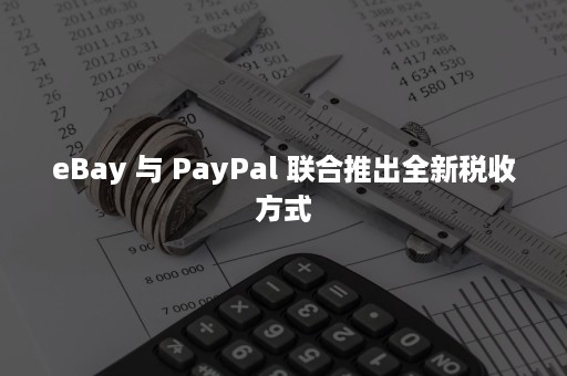 eBay 与 PayPal 联合推出全新税收方式