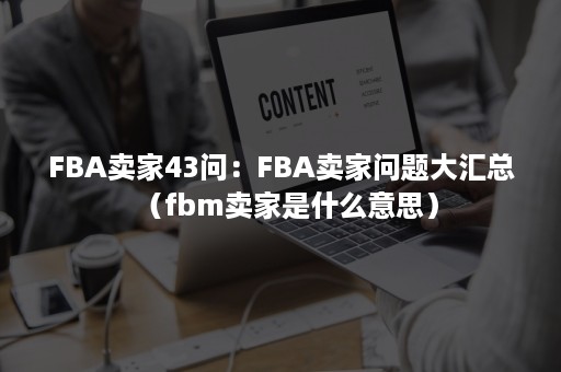 FBA卖家43问：FBA卖家问题大汇总（fbm卖家是什么意思）