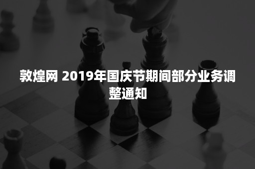 敦煌网 2019年国庆节期间部分业务调整通知