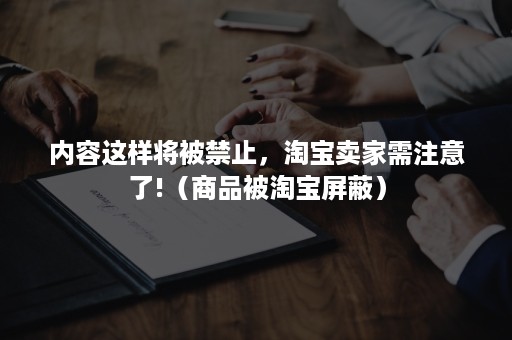 内容这样将被禁止，淘宝卖家需注意了!（商品被淘宝屏蔽）