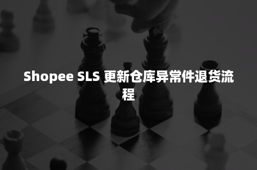 Shopee SLS 更新仓库异常件退货流程