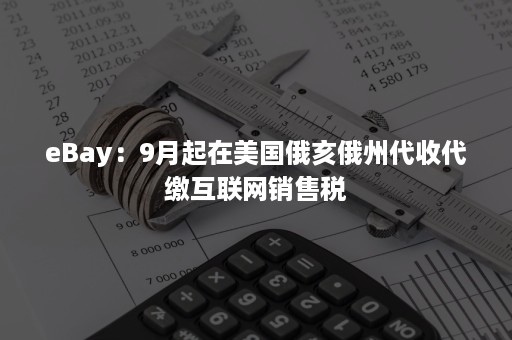 eBay：9月起在美国俄亥俄州代收代缴互联网销售税