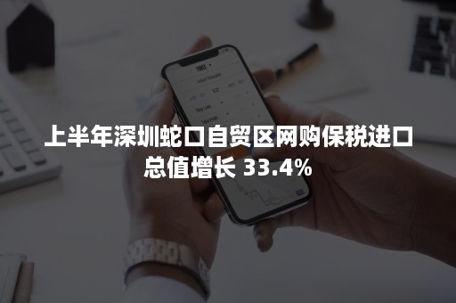 上半年深圳蛇口自贸区网购保税进口总值增长 33.4%