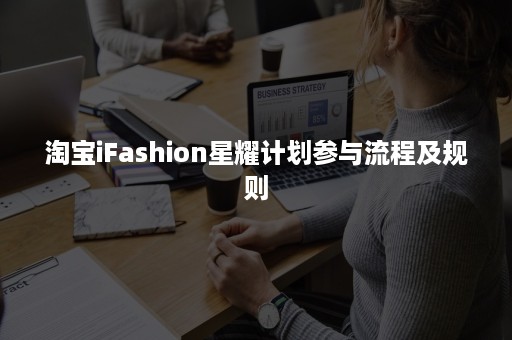 淘宝iFashion星耀计划参与流程及规则