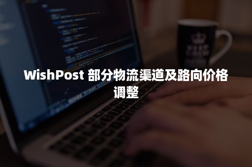 WishPost 部分物流渠道及路向价格调整