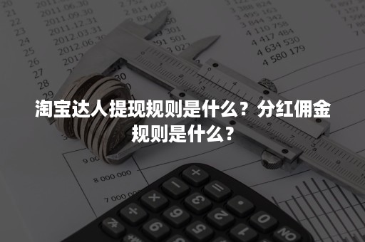 淘宝达人提现规则是什么？分红佣金规则是什么？