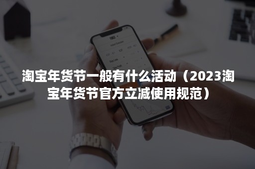 淘宝年货节一般有什么活动（2023淘宝年货节官方立减使用规范）