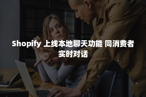 Shopify 上线本地聊天功能 同消费者实时对话