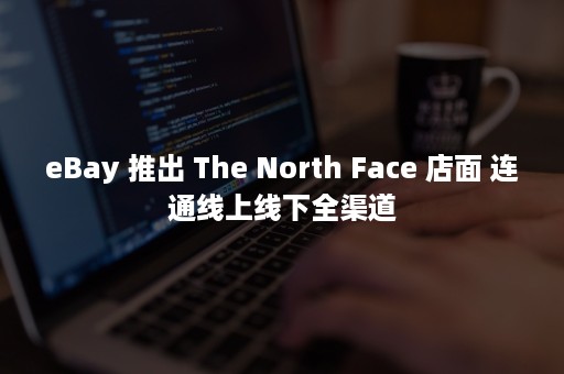 eBay 推出 The North Face 店面 连通线上线下全渠道