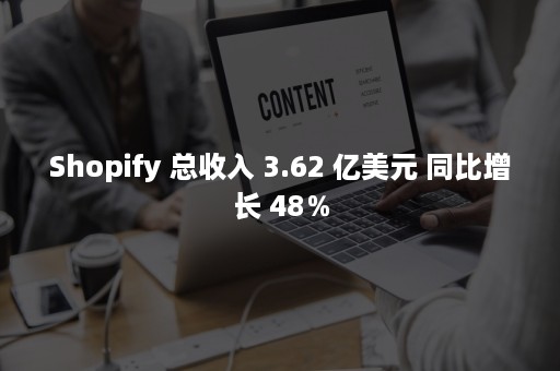 Shopify 总收入 3.62 亿美元 同比增长 48％