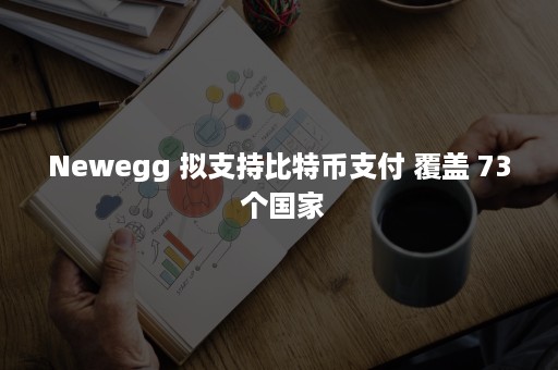 Newegg 拟支持比特币支付 覆盖 73 个国家