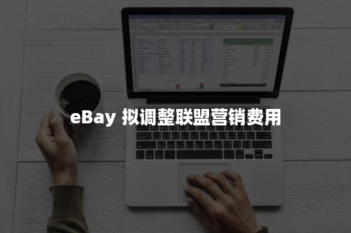 eBay 拟调整联盟营销费用