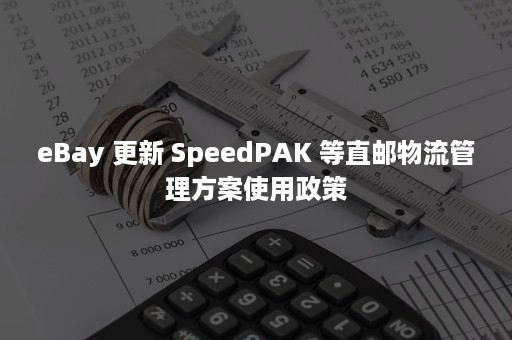 eBay 更新 SpeedPAK 等直邮物流管理方案使用政策