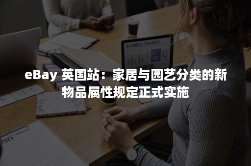 eBay 英国站：家居与园艺分类的新物品属性规定正式实施