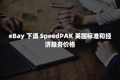 eBay 下调 SpeedPAK 英国标准和经济服务价格