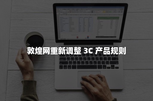 敦煌网重新调整 3C 产品规则