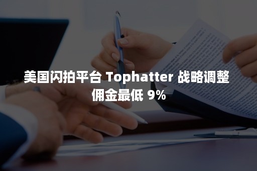 美国闪拍平台 Tophatter 战略调整 佣金最低 9%