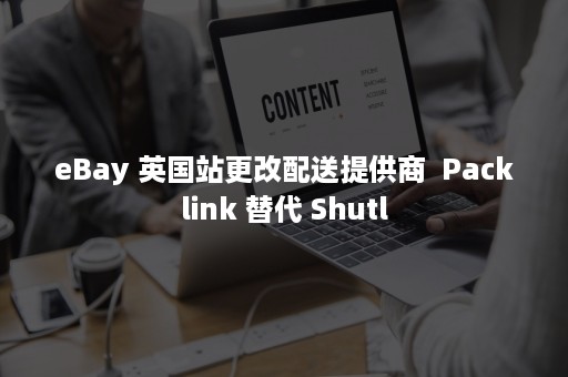 eBay 英国站更改配送提供商  Packlink 替代 Shutl