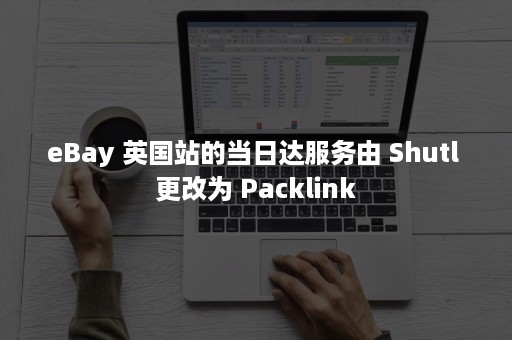 eBay 英国站的当日达服务由 Shutl 更改为 Packlink