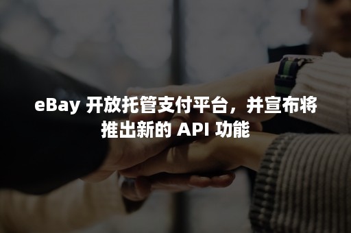 eBay 开放托管支付平台，并宣布将推出新的 API 功能