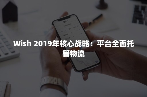 Wish 2019年核心战略：平台全面托管物流