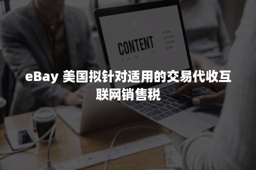 eBay 美国拟针对适用的交易代收互联网销售税