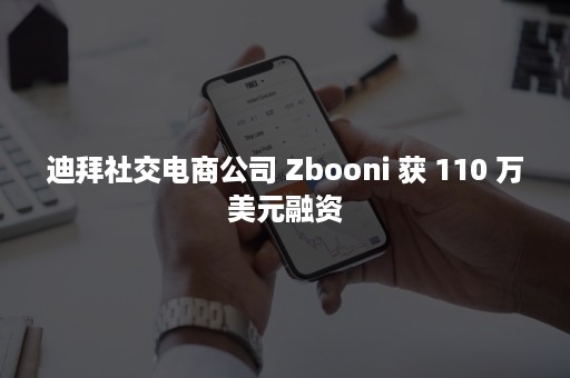 迪拜社交电商公司 Zbooni 获 110 万美元融资