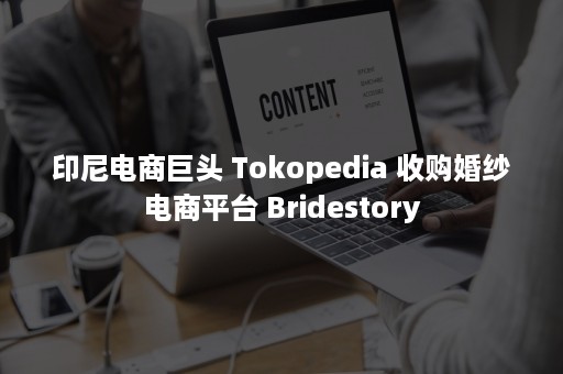 印尼电商巨头 Tokopedia 收购婚纱电商平台 Bridestory