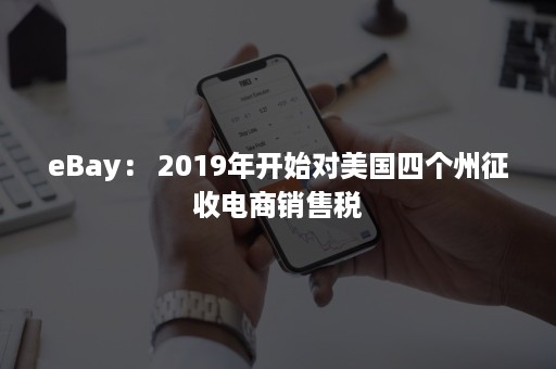 eBay： 2019年开始对美国四个州征收电商销售税