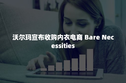 沃尔玛宣布收购内衣电商 Bare Necessities