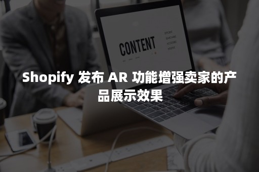 Shopify 发布 AR 功能增强卖家的产品展示效果