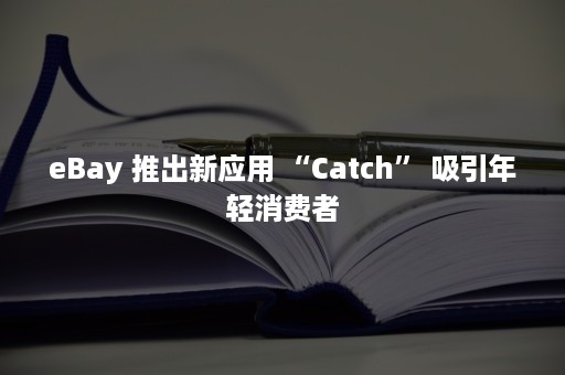 eBay 推出新应用 “Catch” 吸引年轻消费者