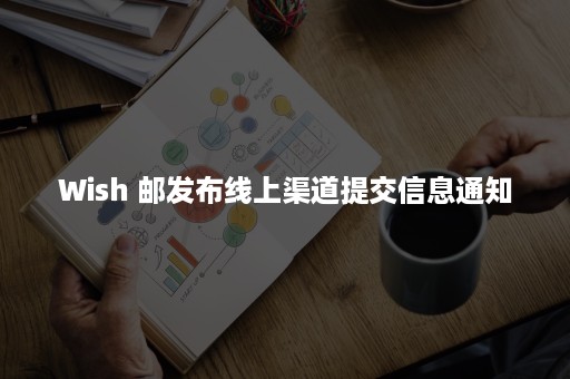 Wish 邮发布线上渠道提交信息通知