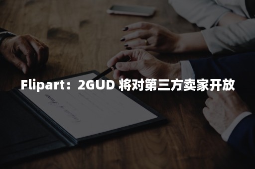 Flipart：2GUD 将对第三方卖家开放