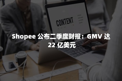 Shopee 公布二季度财报：GMV 达 22 亿美元