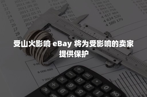 受山火影响 eBay 将为受影响的卖家提供保护