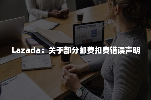 Lazada：关于部分邮费扣费错误声明