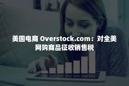 美国电商 Overstock.com：对全美网购商品征收销售税