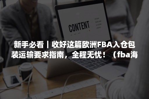 新手必看｜收好这篇欧洲FBA入仓包装运输要求指南，全程无忧！（fba海运流程）