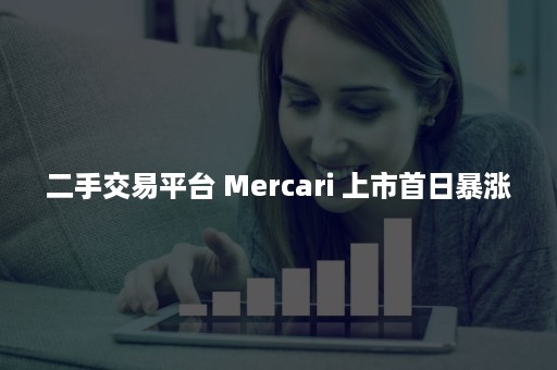 二手交易平台 Mercari 上市首日暴涨