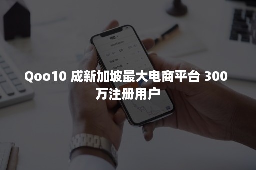 Qoo10 成新加坡最大电商平台 300 万注册用户