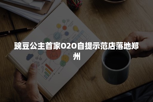 豌豆公主首家O2O自提示范店落地郑州