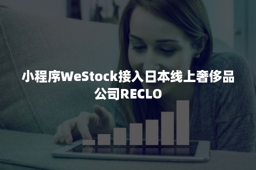 小程序WeStock接入日本线上奢侈品公司RECLO