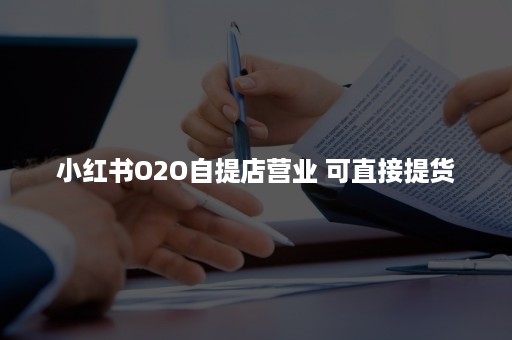 小红书O2O自提店营业 可直接提货