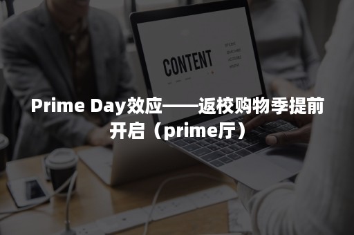 Prime Day效应——返校购物季提前开启（prime厅）