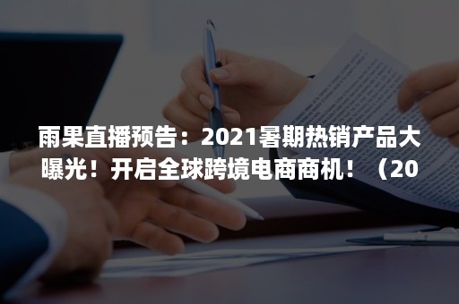 雨果直播预告：2021暑期热销产品大曝光！开启全球跨境电商商机！（2021CCEE(深圳)雨果网跨境电商大会）