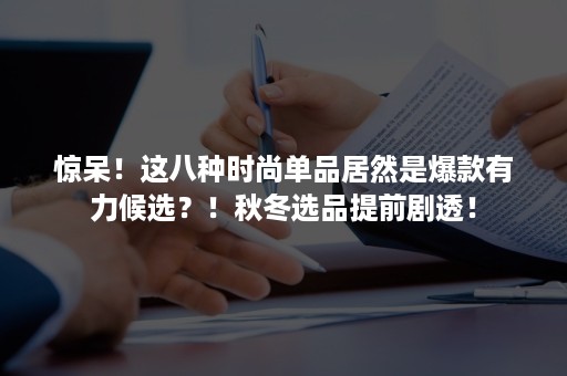 惊呆！这八种时尚单品居然是爆款有力候选？！秋冬选品提前剧透！